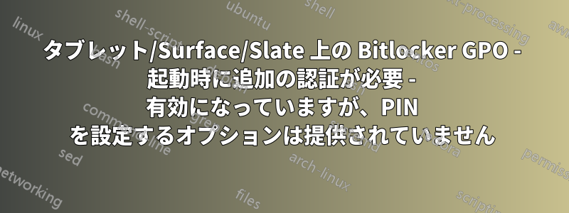 タブレット/Surface/Slate 上の Bitlocker GPO - 起動時に追加の認証が必要 - 有効になっていますが、PIN を設定するオプションは提供されていません