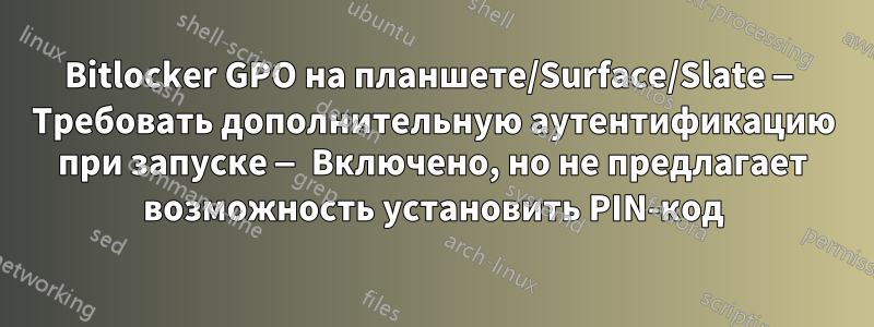 Bitlocker GPO на планшете/Surface/Slate — Требовать дополнительную аутентификацию при запуске — Включено, но не предлагает возможность установить PIN-код