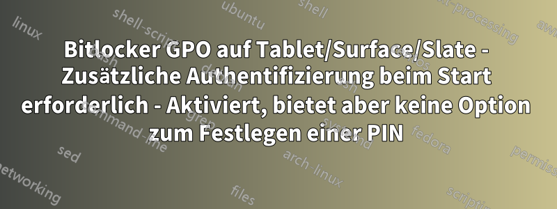 Bitlocker GPO auf Tablet/Surface/Slate - Zusätzliche Authentifizierung beim Start erforderlich - Aktiviert, bietet aber keine Option zum Festlegen einer PIN