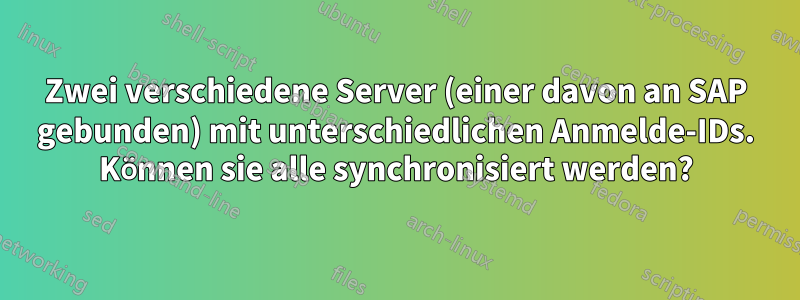 Zwei verschiedene Server (einer davon an SAP gebunden) mit unterschiedlichen Anmelde-IDs. Können sie alle synchronisiert werden?