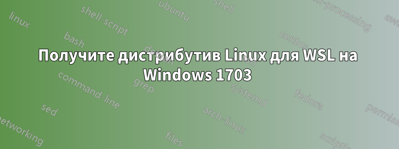 Получите дистрибутив Linux для WSL на Windows 1703