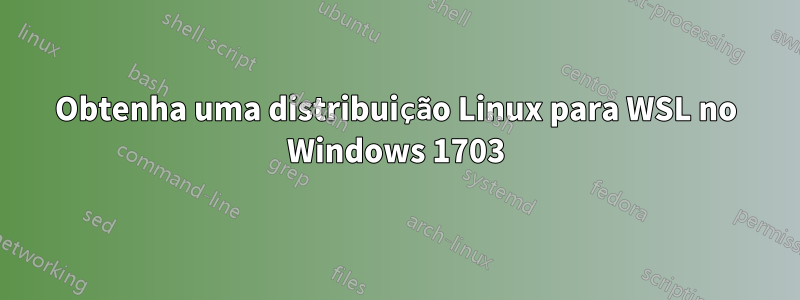 Obtenha uma distribuição Linux para WSL no Windows 1703