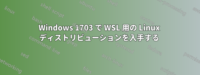 Windows 1703 で WSL 用の Linux ディストリビューションを入手する