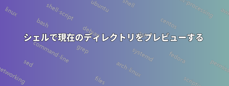 シェルで現在のディレクトリをプレビューする