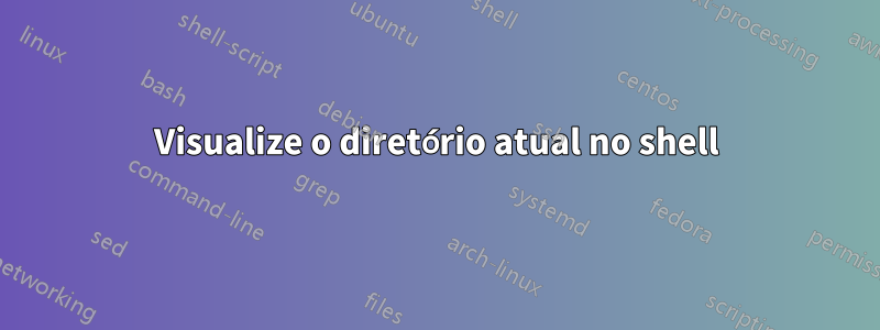 Visualize o diretório atual no shell