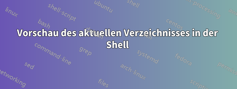 Vorschau des aktuellen Verzeichnisses in der Shell