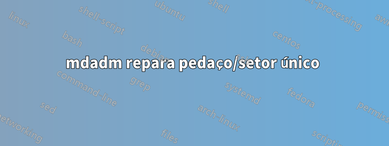 mdadm repara pedaço/setor único