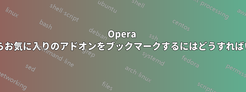 Opera アドオンからお気に入りのアドオンをブックマークするにはどうすればいいですか?