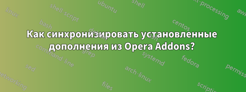 Как синхронизировать установленные дополнения из Opera Addons?