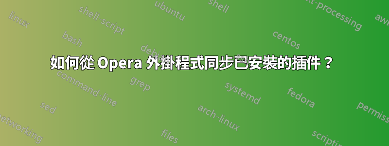 如何從 Opera 外掛程式同步已安裝的插件？