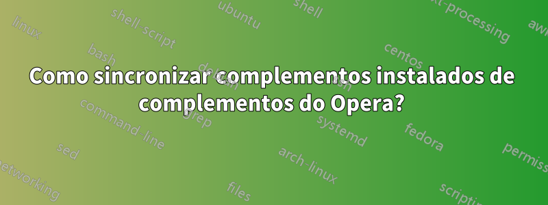 Como sincronizar complementos instalados de complementos do Opera?