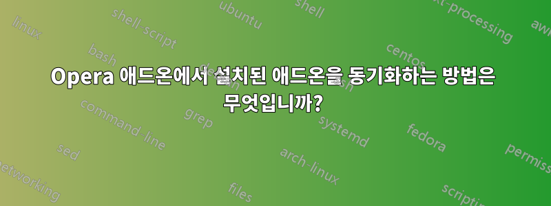 Opera 애드온에서 설치된 애드온을 동기화하는 방법은 무엇입니까?