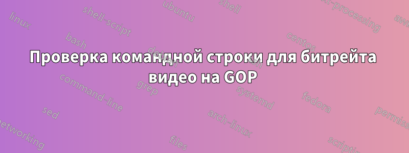 Проверка командной строки для битрейта видео на GOP