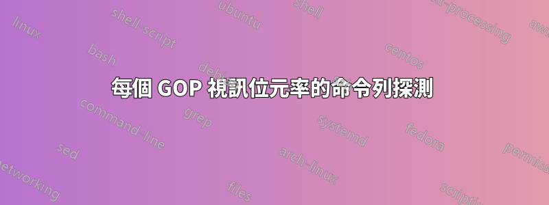 每個 GOP 視訊位元率的命令列探測