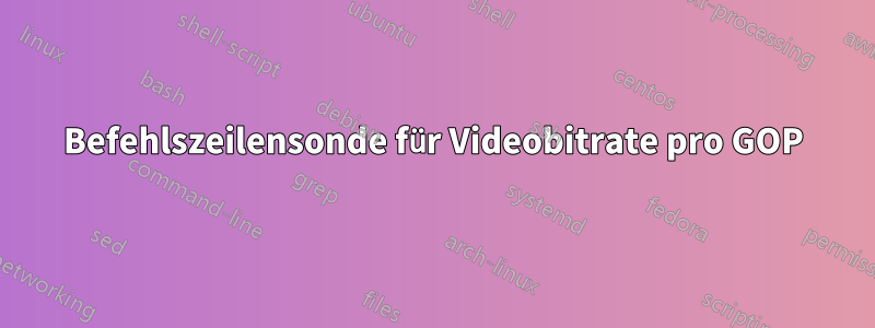 Befehlszeilensonde für Videobitrate pro GOP