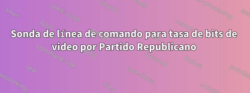 Sonda de línea de comando para tasa de bits de video por Partido Republicano