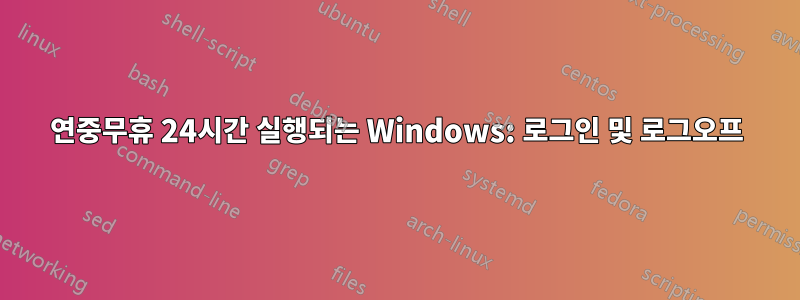 연중무휴 24시간 실행되는 Windows: 로그인 및 로그오프