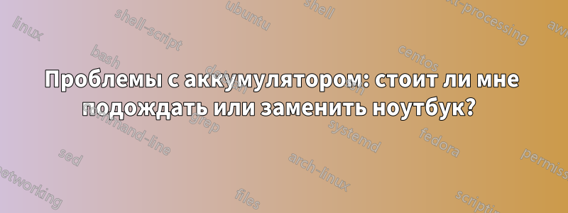 Проблемы с аккумулятором: стоит ли мне подождать или заменить ноутбук? 