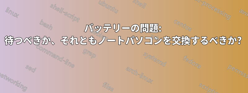 バッテリーの問題: 待つべきか、それともノートパソコンを交換するべきか? 