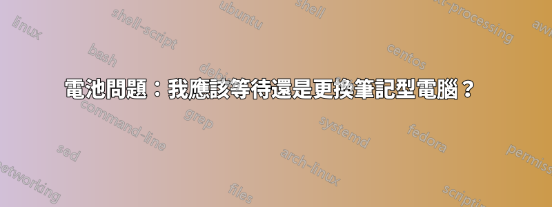 電池問題：我應該等待還是更換筆記型電腦？ 