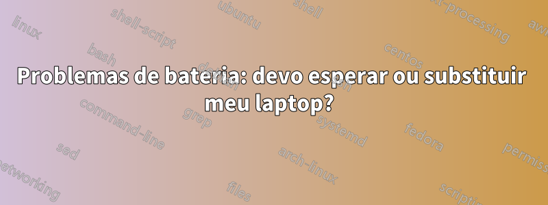 Problemas de bateria: devo esperar ou substituir meu laptop? 