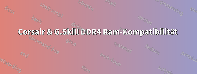 Corsair & G.Skill DDR4 Ram-Kompatibilität