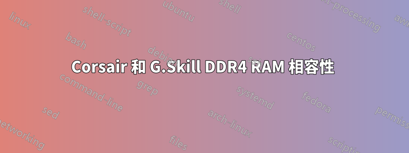 Corsair 和 G.Skill DDR4 RAM 相容性