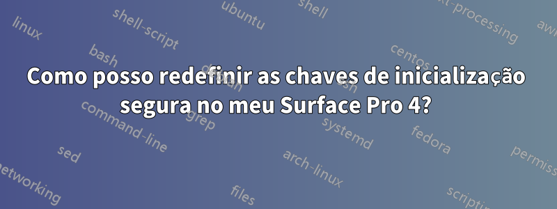 Como posso redefinir as chaves de inicialização segura no meu Surface Pro 4?