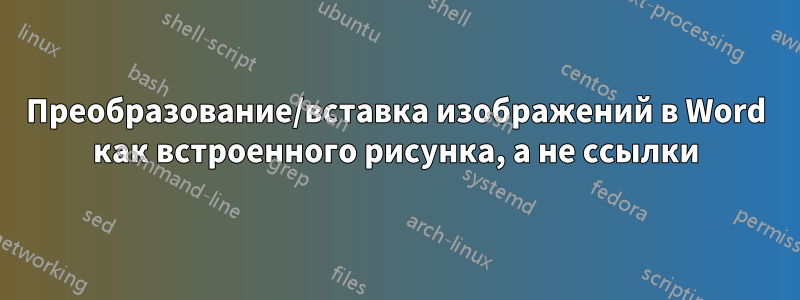 Преобразование/вставка изображений в Word как встроенного рисунка, а не ссылки