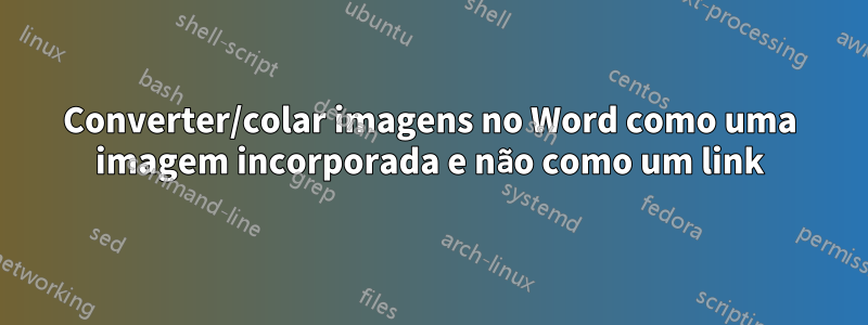 Converter/colar imagens no Word como uma imagem incorporada e não como um link