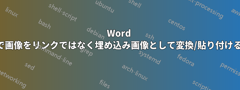 Word で画像をリンクではなく埋め込み画像として変換/貼り付ける