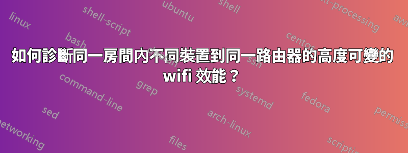 如何診斷同一房間內不同裝置到同一路由器的高度可變的 wifi 效能？