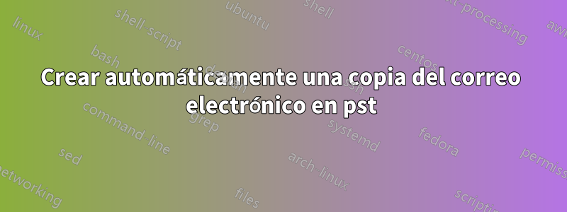 Crear automáticamente una copia del correo electrónico en pst