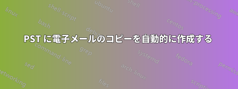 PST に電子メールのコピーを自動的に作成する