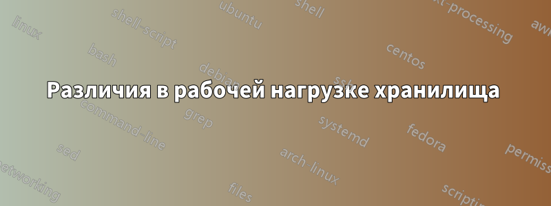 Различия в рабочей нагрузке хранилища