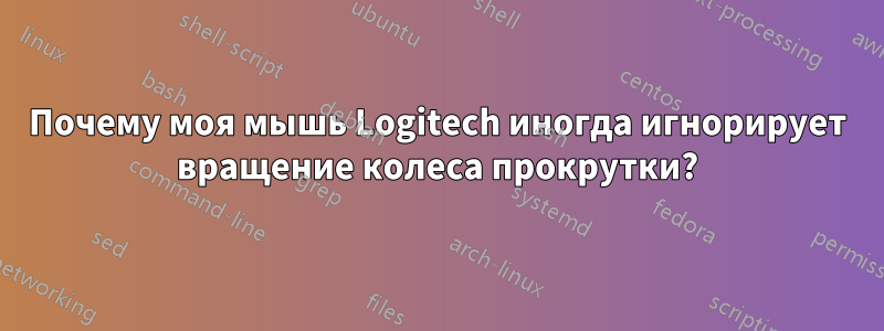 Почему моя мышь Logitech иногда игнорирует вращение колеса прокрутки?