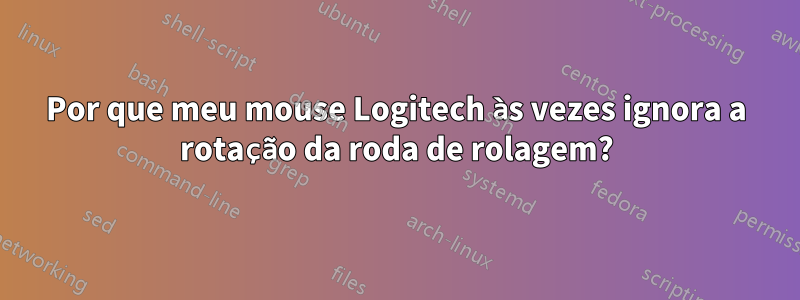 Por que meu mouse Logitech às vezes ignora a rotação da roda de rolagem?