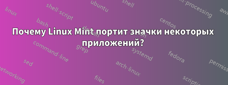 Почему Linux Mint портит значки некоторых приложений?