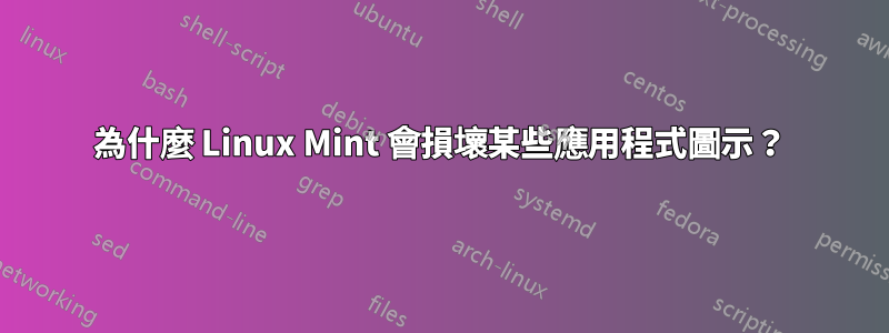 為什麼 Linux Mint 會損壞某些應用程式圖示？