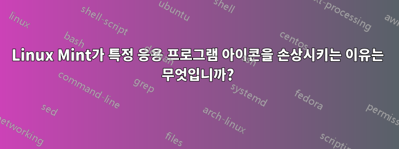 Linux Mint가 특정 응용 프로그램 아이콘을 손상시키는 이유는 무엇입니까?