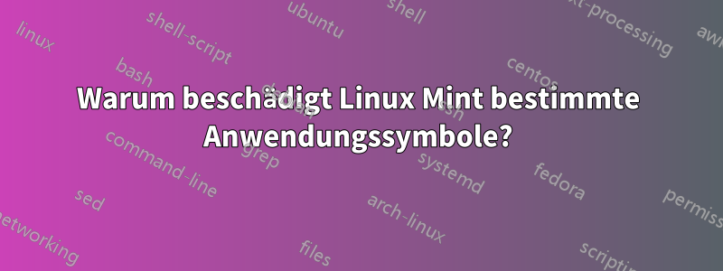 Warum beschädigt Linux Mint bestimmte Anwendungssymbole?