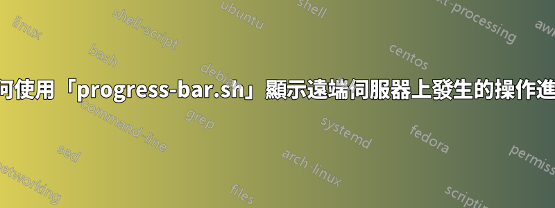 如何使用「progress-bar.sh」顯示遠端伺服器上發生的操作進度