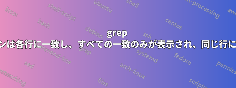 grep 正規表現パターンは各行に一致し、すべての一致のみが表示され、同じ行に出力されます。