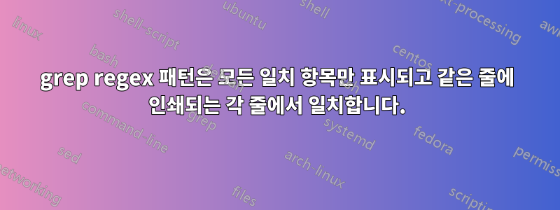 grep regex 패턴은 모든 일치 항목만 표시되고 같은 줄에 인쇄되는 각 줄에서 일치합니다.