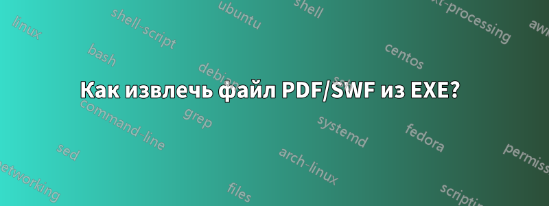 Как извлечь файл PDF/SWF из EXE? 