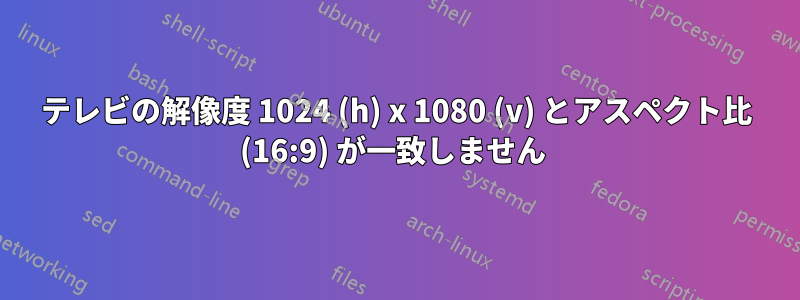 テレビの解像度 1024 (h) x 1080 (v) とアスペクト比 (16:9) が一致しません 