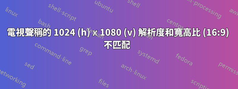 電視聲稱的 1024 (h) x 1080 (v) 解析度和寬高比 (16:9) 不匹配 