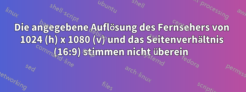 Die angegebene Auflösung des Fernsehers von 1024 (h) x 1080 (v) und das Seitenverhältnis (16:9) stimmen nicht überein 