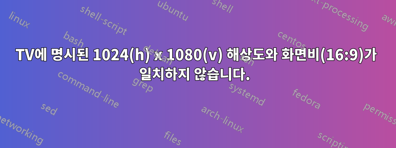 TV에 명시된 1024(h) x 1080(v) 해상도와 화면비(16:9)가 일치하지 않습니다. 