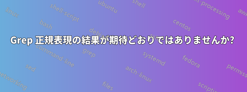 Grep 正規表現の結果が期待どおりではありませんか?